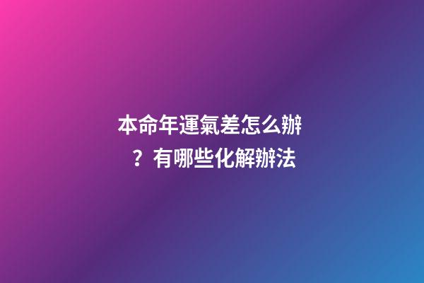 本命年運氣差怎么辦？有哪些化解辦法
